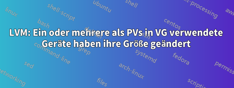 LVM: Ein oder mehrere als PVs in VG verwendete Geräte haben ihre Größe geändert