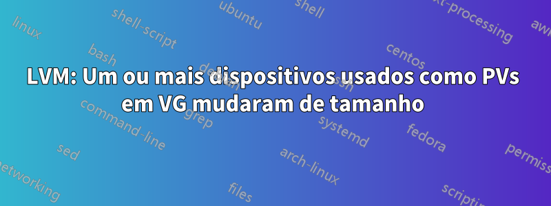 LVM: Um ou mais dispositivos usados ​​como PVs em VG mudaram de tamanho