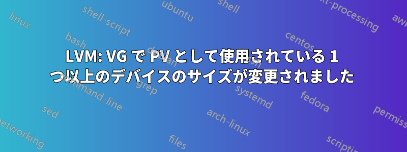 LVM: VG で PV として使用されている 1 つ以上のデバイスのサイズが変更されました