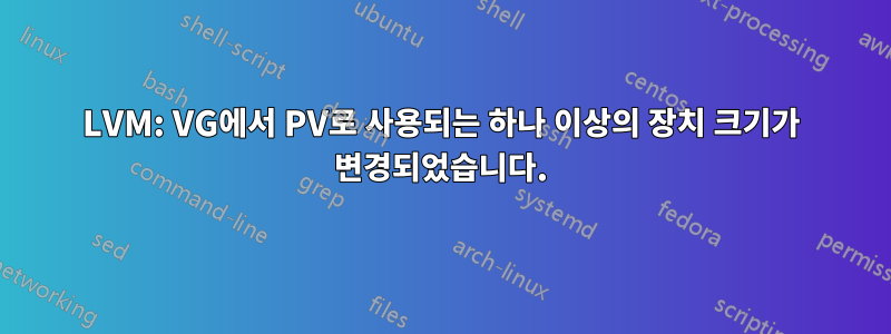 LVM: VG에서 PV로 사용되는 하나 이상의 장치 크기가 변경되었습니다.