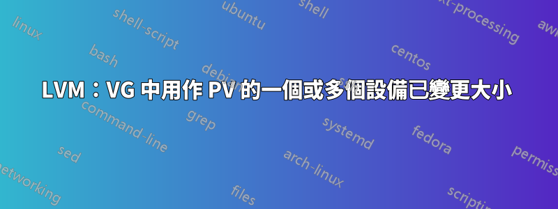 LVM：VG 中用作 PV 的一個或多個設備已變更大小