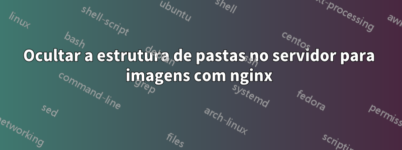 Ocultar a estrutura de pastas no servidor para imagens com nginx