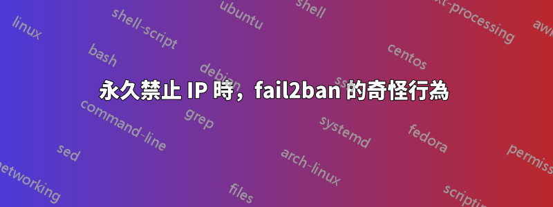 永久禁止 IP 時，fail2ban 的奇怪行為