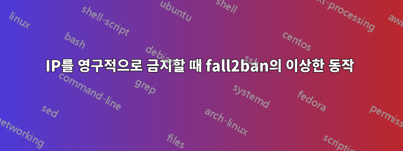 IP를 영구적으로 금지할 때 fall2ban의 이상한 동작