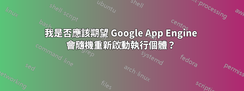 我是否應該期望 Google App Engine 會隨機重新啟動執行個體？