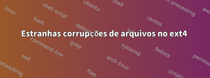 Estranhas corrupções de arquivos no ext4