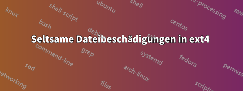 Seltsame Dateibeschädigungen in ext4