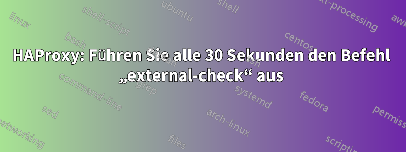 HAProxy: Führen Sie alle 30 Sekunden den Befehl „external-check“ aus