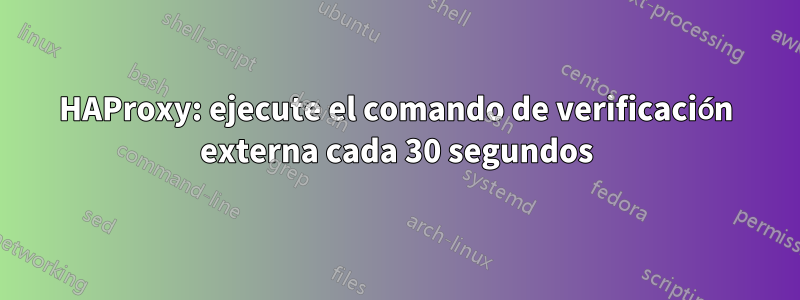 HAProxy: ejecute el comando de verificación externa cada 30 segundos