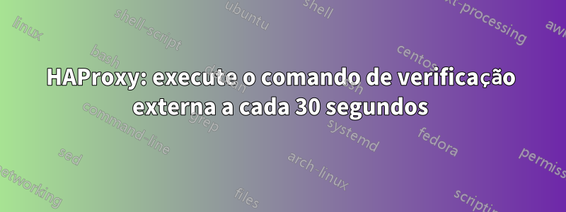 HAProxy: execute o comando de verificação externa a cada 30 segundos