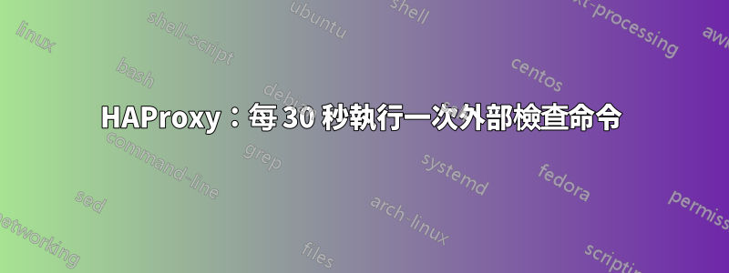 HAProxy：每 30 秒執行一次外部檢查命令