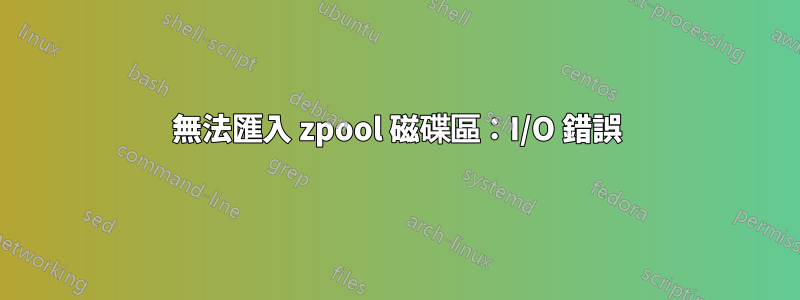 無法匯入 zpool 磁碟區：I/O 錯誤