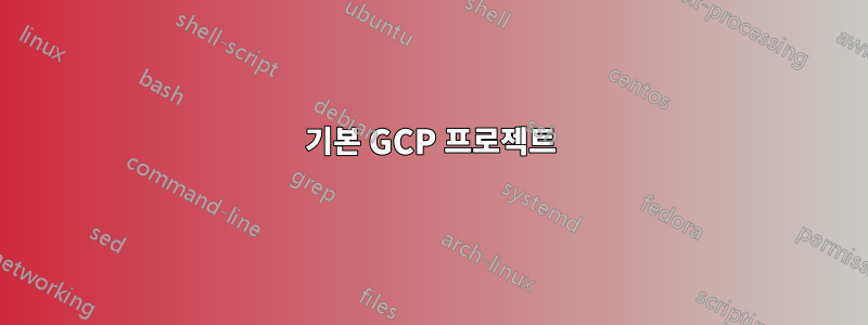 기본 GCP 프로젝트