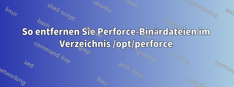 So entfernen Sie Perforce-Binärdateien im Verzeichnis /opt/perforce