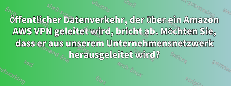 Öffentlicher Datenverkehr, der über ein Amazon AWS VPN geleitet wird, bricht ab. Möchten Sie, dass er aus unserem Unternehmensnetzwerk herausgeleitet wird?