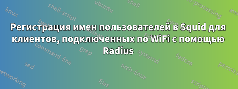 Регистрация имен пользователей в Squid для клиентов, подключенных по WiFi с помощью Radius