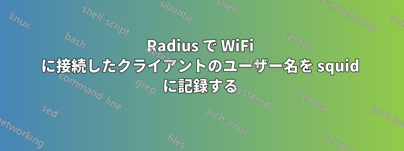 Radius で WiFi に接続したクライアントのユーザー名を squid に記録する