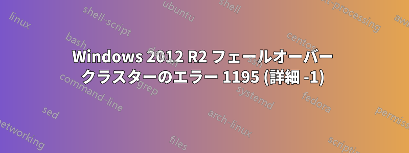 Windows 2012 R2 フェールオーバー クラスターのエラー 1195 (詳細 -1)