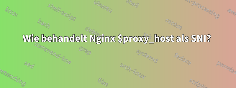 Wie behandelt Nginx $proxy_host als SNI?