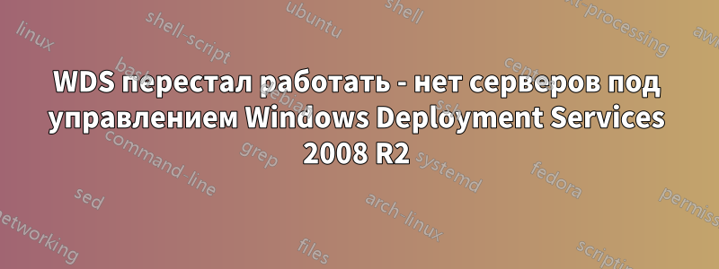 WDS перестал работать - нет серверов под управлением Windows Deployment Services 2008 R2