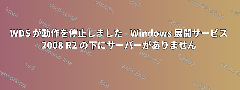 WDS が動作を停止しました - Windows 展開サービス 2008 R2 の下にサーバーがありません