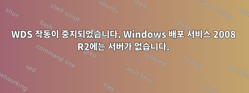 WDS 작동이 중지되었습니다. Windows 배포 서비스 2008 R2에는 서버가 없습니다.