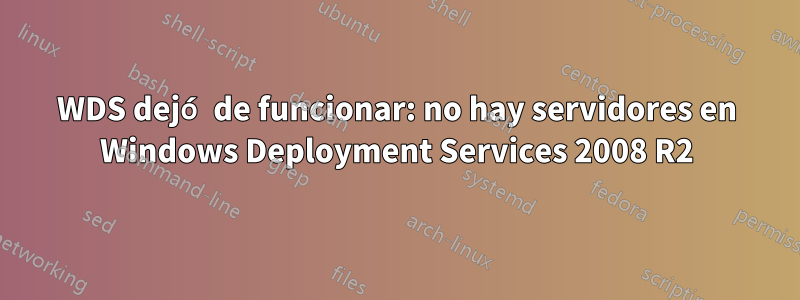 WDS dejó de funcionar: no hay servidores en Windows Deployment Services 2008 R2