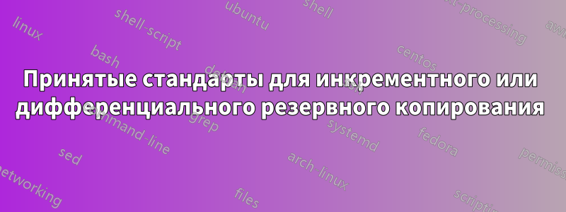 Принятые стандарты для инкрементного или дифференциального резервного копирования