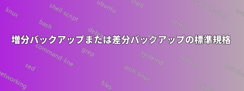 増分バックアップまたは差分バックアップの標準規格