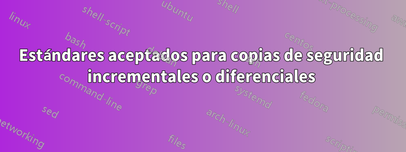 Estándares aceptados para copias de seguridad incrementales o diferenciales