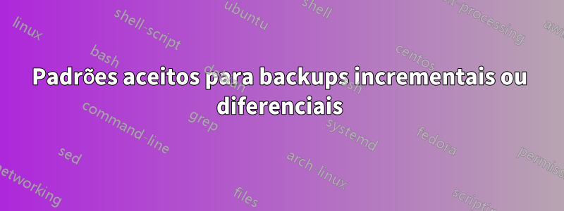 Padrões aceitos para backups incrementais ou diferenciais