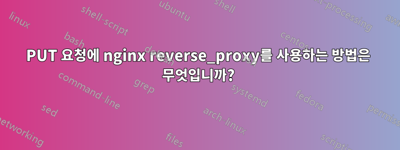 PUT 요청에 nginx reverse_proxy를 사용하는 방법은 무엇입니까?