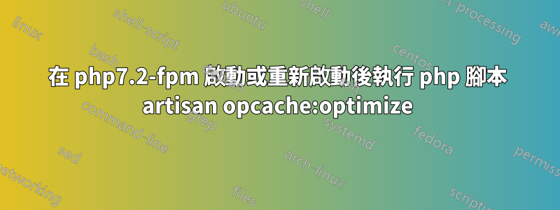 在 php7.2-fpm 啟動或重新啟動後執行 php 腳本 artisan opcache:optimize