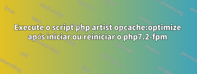 Execute o script php artist opcache:optimize após iniciar ou reiniciar o php7.2-fpm