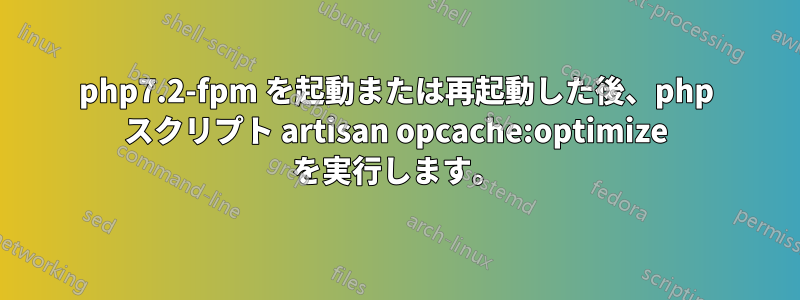 php7.2-fpm を起動または再起動した後、php スクリプト artisan opcache:optimize を実行します。