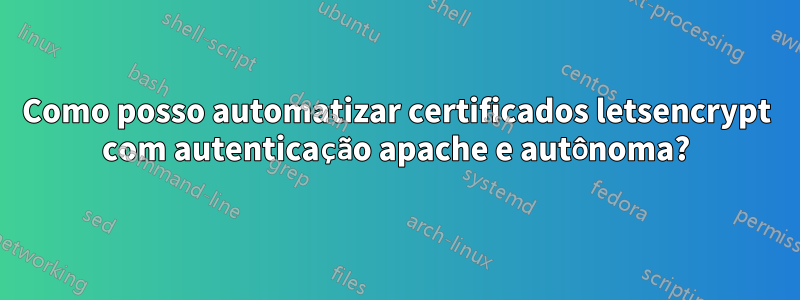 Como posso automatizar certificados letsencrypt com autenticação apache e autônoma?