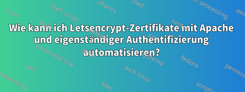 Wie kann ich Letsencrypt-Zertifikate mit Apache und eigenständiger Authentifizierung automatisieren?