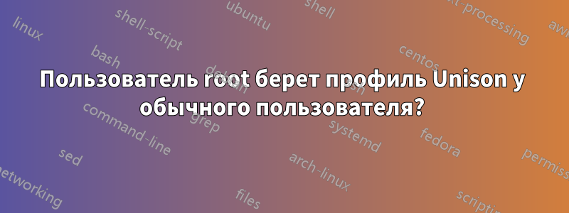 Пользователь root берет профиль Unison у обычного пользователя?