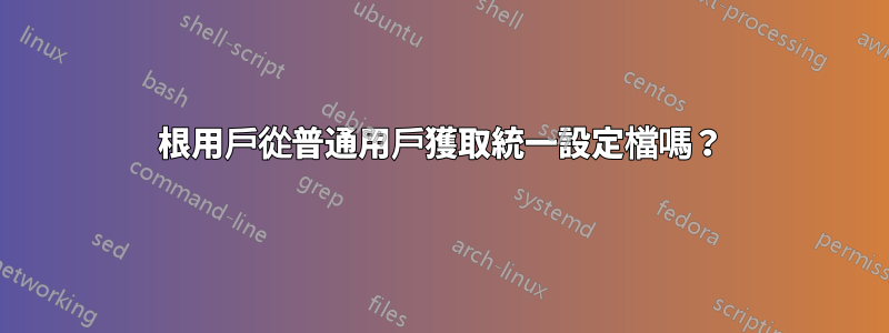 根用戶從普通用戶獲取統一設定檔嗎？