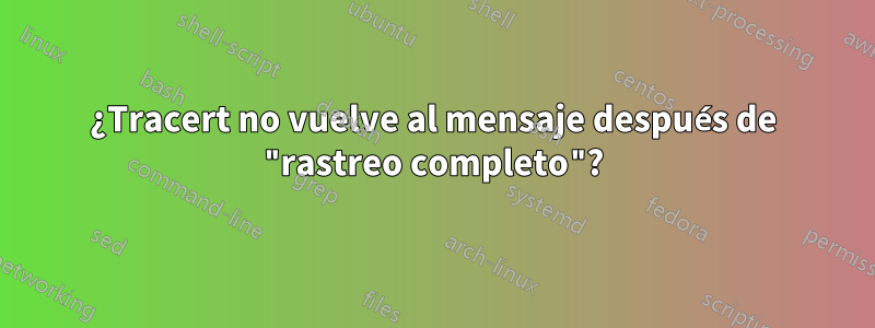 ¿Tracert no vuelve al mensaje después de "rastreo completo"?