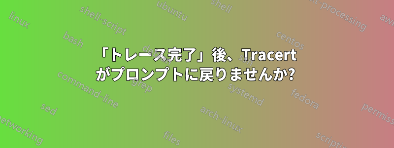 「トレース完了」後、Tracert がプロンプトに戻りませんか?