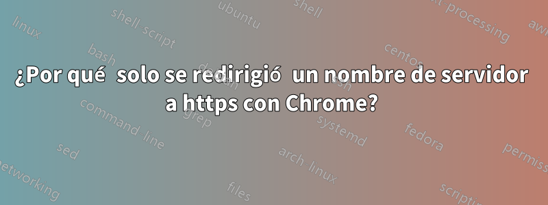 ¿Por qué solo se redirigió un nombre de servidor a https con Chrome?