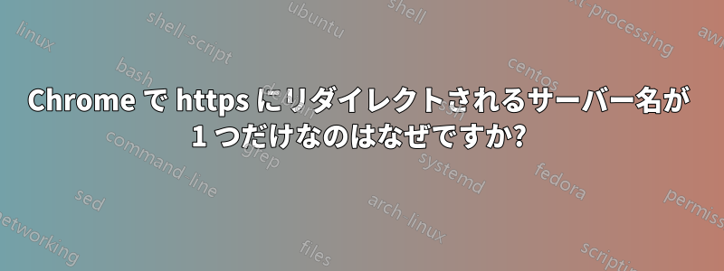 Chrome で https にリダイレクトされるサーバー名が 1 つだけなのはなぜですか?