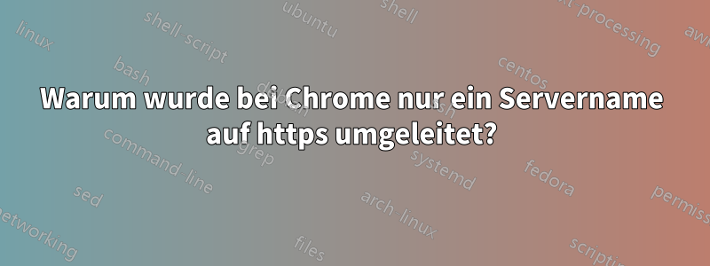 Warum wurde bei Chrome nur ein Servername auf https umgeleitet?