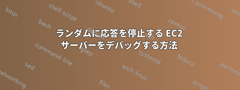 ランダムに応答を停止する EC2 サーバーをデバッグする方法