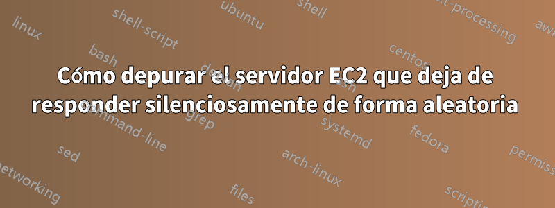 Cómo depurar el servidor EC2 que deja de responder silenciosamente de forma aleatoria