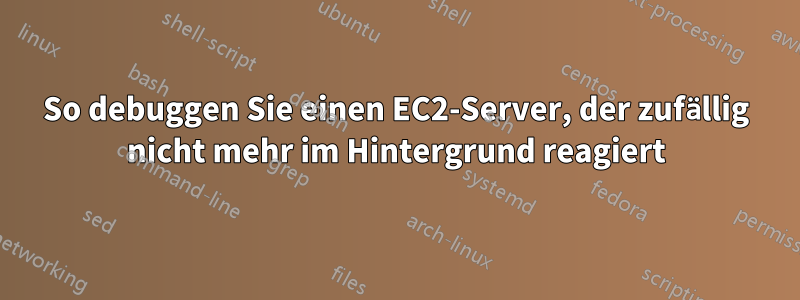 So debuggen Sie einen EC2-Server, der zufällig nicht mehr im Hintergrund reagiert