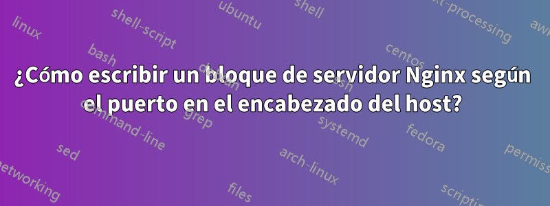 ¿Cómo escribir un bloque de servidor Nginx según el puerto en el encabezado del host?