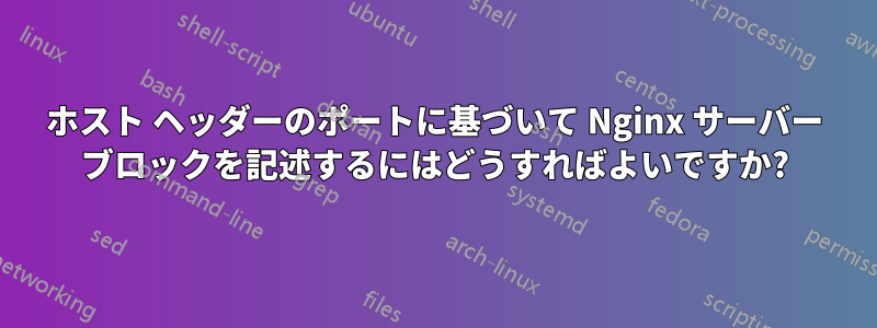 ホスト ヘッダーのポートに基づいて Nginx サーバー ブロックを記述するにはどうすればよいですか?