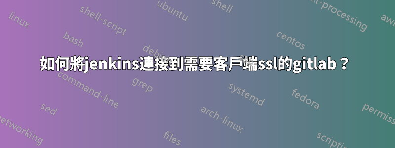 如何將jenkins連接到需要客戶端ssl的gitlab？